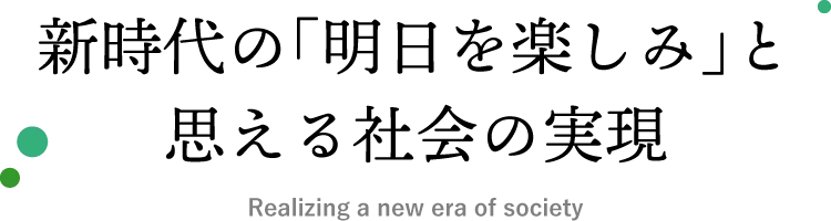 新時代の「明日を楽しみ」と思える社会の実現
