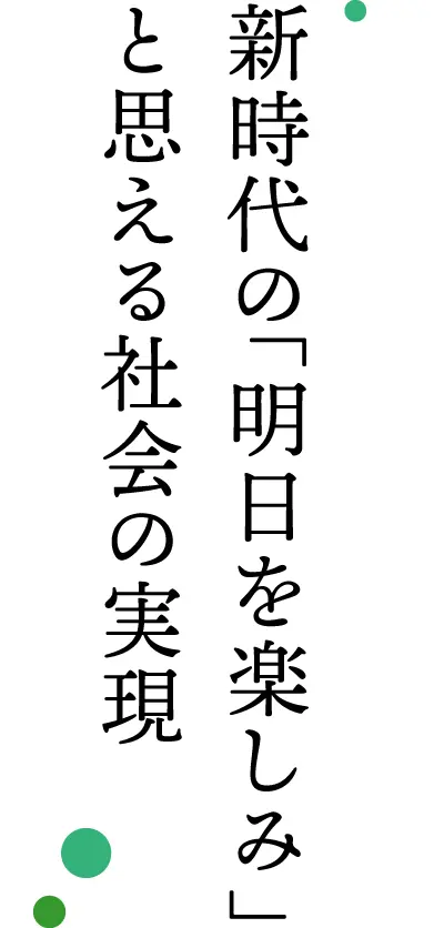 新時代の「明日を楽しみ」と思える社会の実現